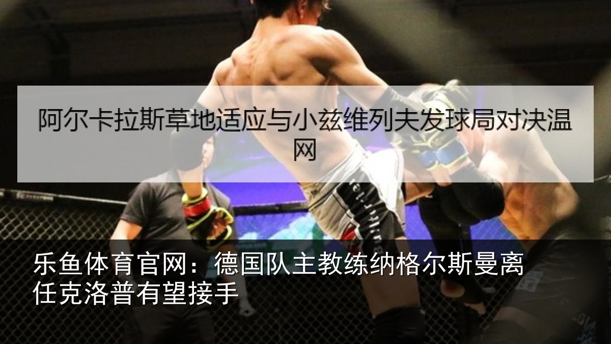 乐鱼体育官网：德国队主教练纳格尔斯曼离任克洛普有望接手