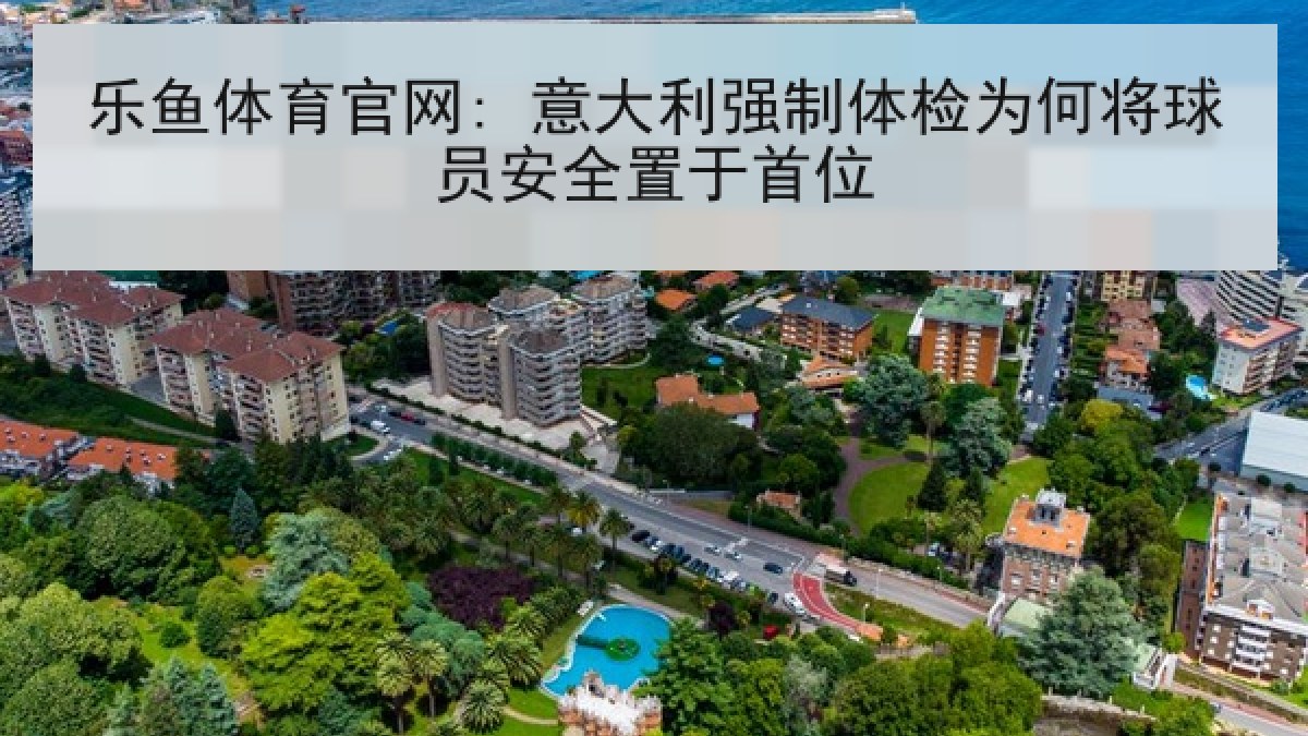 乐鱼体育官网: 意大利强制体检为何将球员安全置于首位 乐鱼体育官网: 意大利强制体检为何将球员安全置于首位