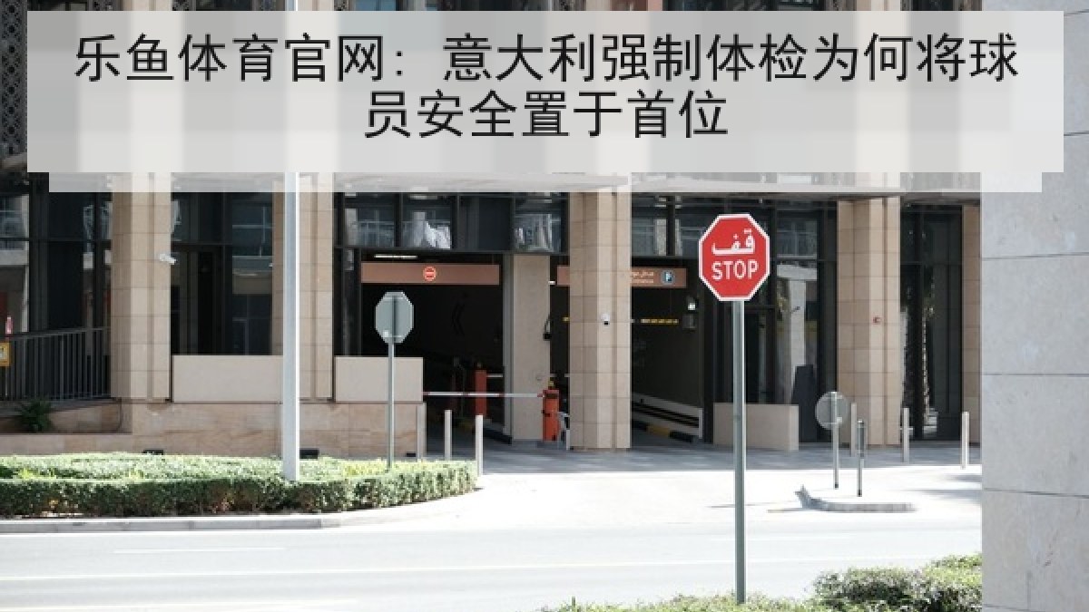 乐鱼体育官网: 意大利强制体检为何将球员安全置于首位