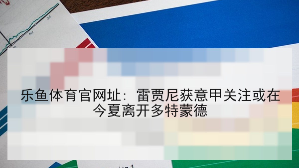 乐鱼体育官网址: 雷贾尼获意甲关注或在今夏离开多特蒙德
