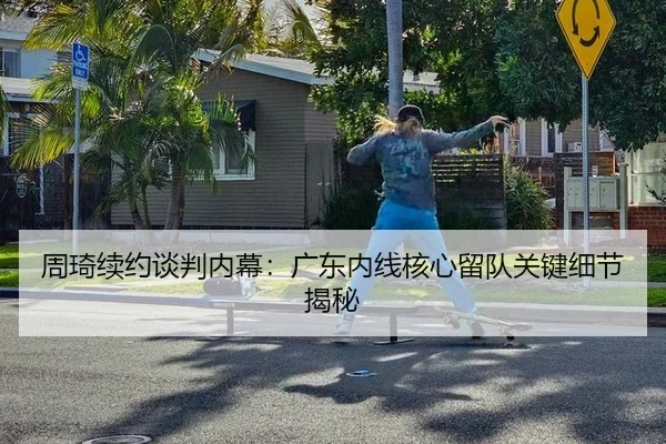 周琦续约谈判内幕：广东内线核心留队关键细节揭秘