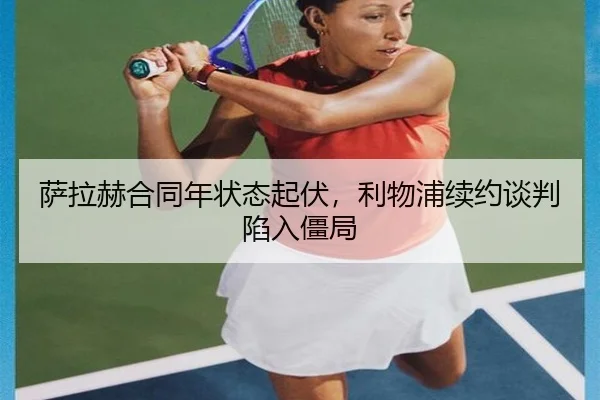 萨拉赫合同年状态起伏，利物浦续约谈判陷入僵局