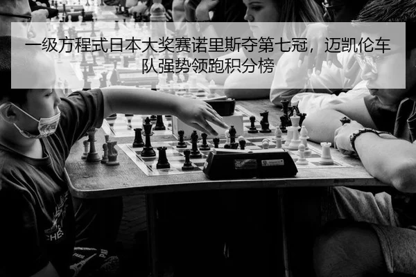 一级方程式日本大奖赛诺里斯夺第七冠，迈凯伦车队强势领跑积分榜