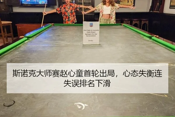 斯诺克大师赛赵心童首轮出局，心态失衡连失误排名下滑