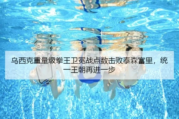 乌西克重量级拳王卫冕战点数击败泰森富里，统一王朝再进一步