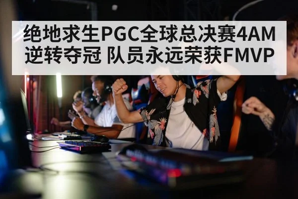 绝地求生PGC全球总决赛4AM逆转夺冠 队员永远荣获FMVP