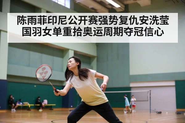 陈雨菲印尼公开赛强势复仇安洗莹国羽女单重拾奥运周期夺冠信心
